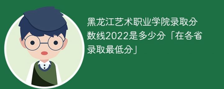 黑龙江艺术职业学院2022年各省录取分数线一览表「最低分+最低位次+省控线」插图