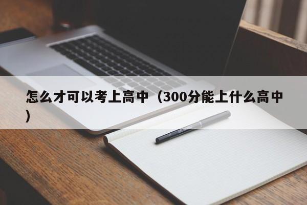 怎么才可以考上高中（300分能上什么高中）