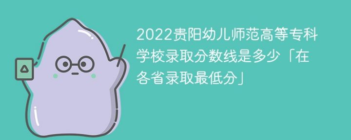 贵阳幼儿师范高等专科学校2022年各省录取分数线一览表「最低分+最低位次+省控线」插图