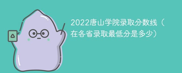 唐山学院2022年各省录取分数线一览表「最低分+最低位次+省控线」插图