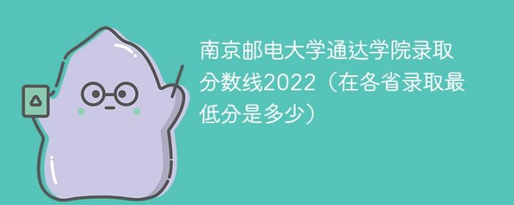 南京邮电大学通达学院2022年各省录取分数线「最低分+最低位次+省控线」插图