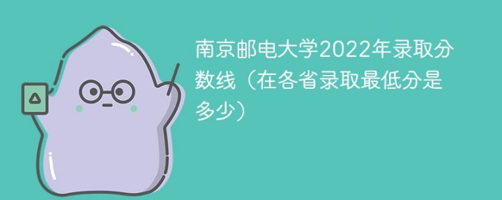 南京邮电大学2022年各省录取分数线一览表 附在本省及外省最低分插图