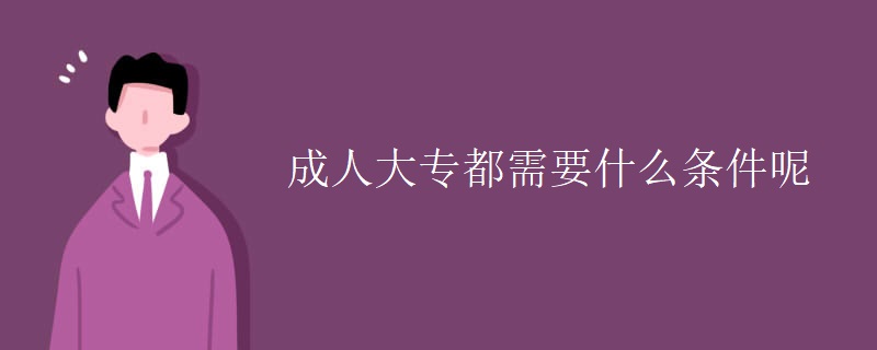 成人大专都需要什么条件呢