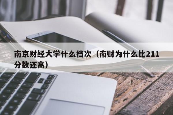 南京财经大学什么档次（南财为什么比211分数还高）