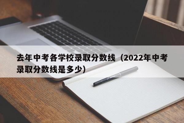 去年中考各学校录取分数线（2022年中考录取分数线是多少）