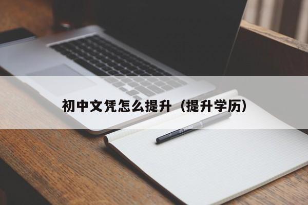 初中文凭怎么提升（提升学历）