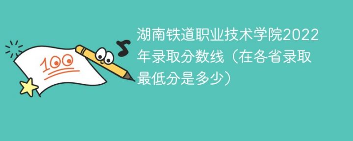 湖南铁道职业技术学院2022年各省录取分数线一览表「最低分+最低位次+省控线」插图