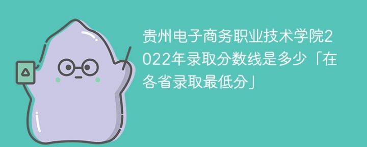 贵州电子商务职业技术学院2022年各省录取分数线「最低分+最低位次+省控线」插图