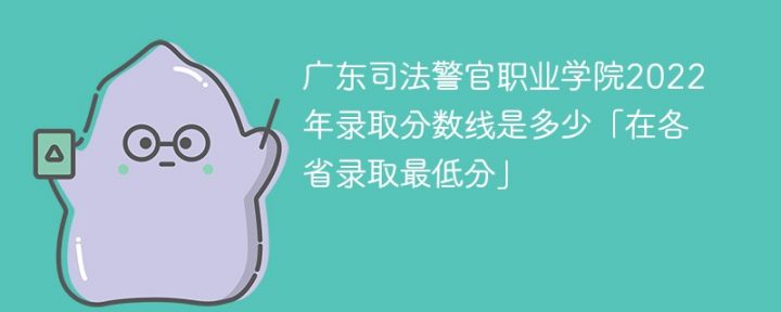 广东司法警官职业学院2022年各省录取分数线一览表「最低分+最低位次+省控线」插图
