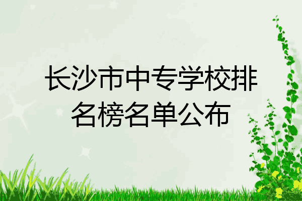 长沙最好的中专排名前十名的学校（长沙市重点中专排名榜一览表）插图