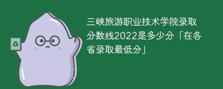 三峡旅游职业技术学院2022年各省录取分数线一览表「最低分+最低位次+省控线」插图