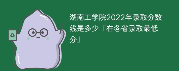 湖南工学院2022年各省录取分数线一览表「最低分+最低位次+省控线」插图