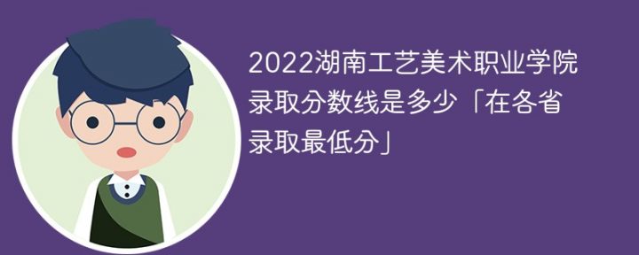 湖南工艺美术职业学院2022年各省录取分数线一览表「最低分+最低位次+省控线」插图