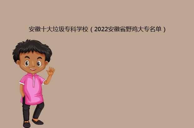 安徽十大垃圾专科学校前十名一览表 2022最新低分院校排行榜插图