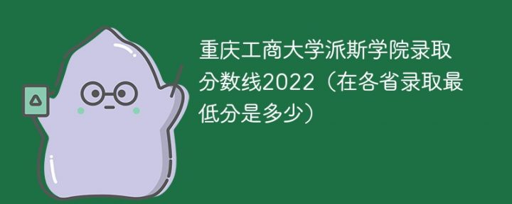 重庆工商大学派斯学院2022年最低录取分数线一览表（本省+外省）插图