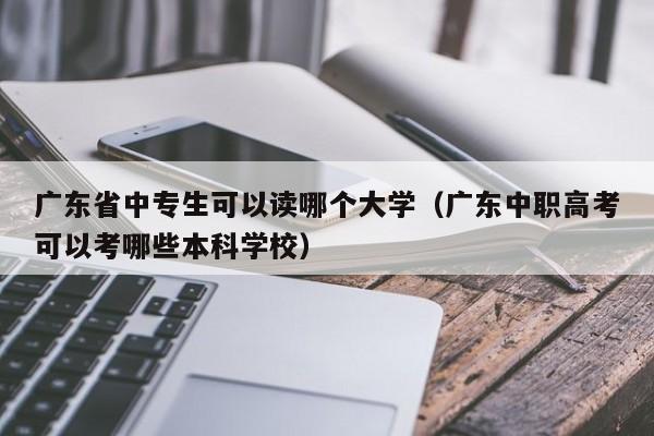 广东省中专生可以读哪个大学（广东中职高考可以考哪些本科学校）